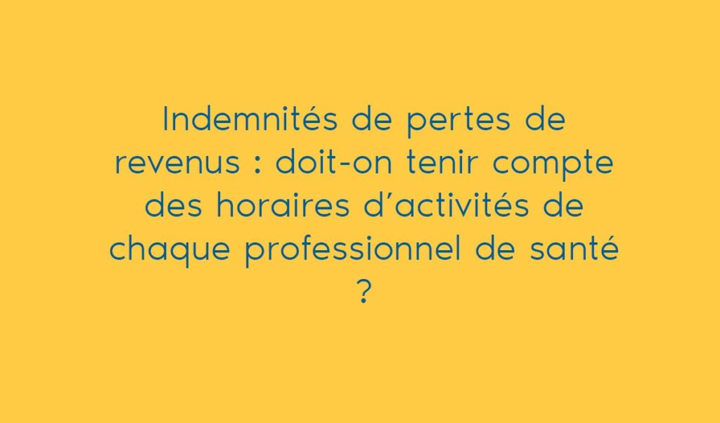 Indemnités de pertes de revenus : doit-on tenir compte des horaires d’activités de chaque professionnel de santé ?
