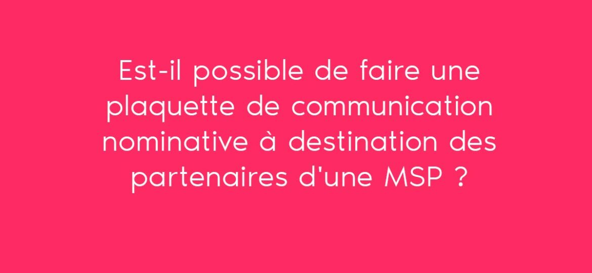 Est-il possible de faire une plaquette de communication nominative à destination des partenaires d'une MSP ?