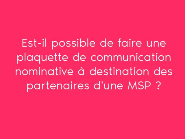 Est-il possible de faire une plaquette de communication nominative à destination des partenaires d'une MSP ?