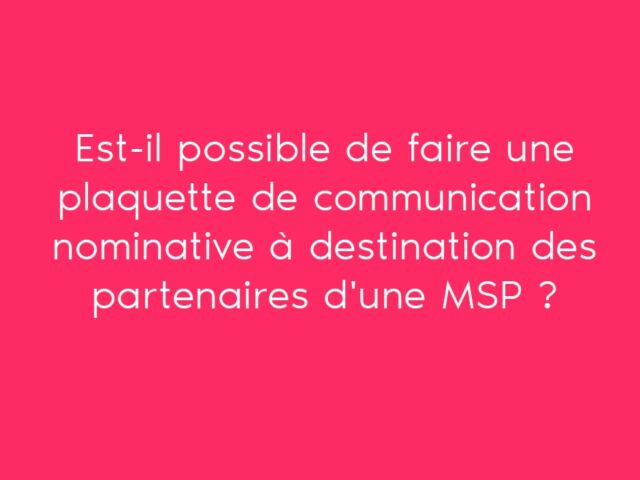 Est-il possible de faire une plaquette de communication nominative à destination des partenaires d'une MSP ?