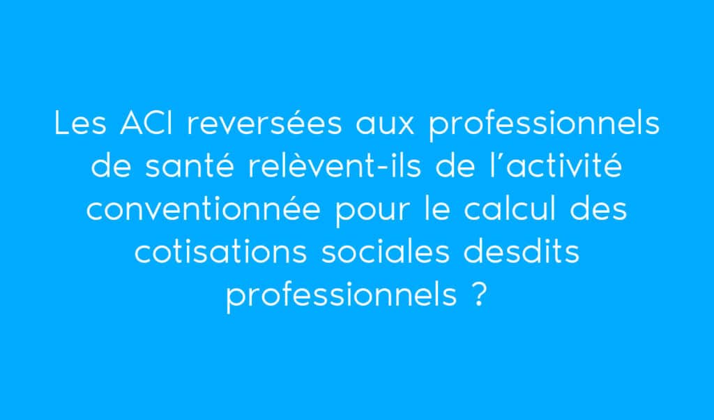 Les ACI relèvent-ils de l'activité conventionnée pour le calcul des cotisations sociales ?