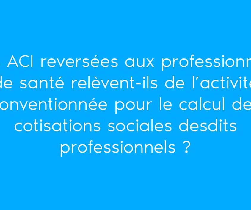 Les ACI relèvent-ils de l'activité conventionnée pour le calcul des cotisations sociales ?